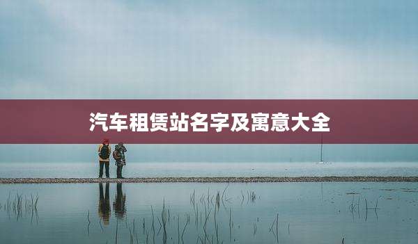 汽车租赁站名字及寓意大全