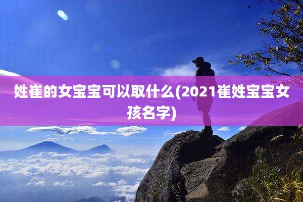 姓崔的女宝宝可以取什么(2021崔姓宝宝女孩名字)