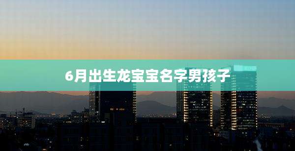 6月出生龙宝宝名字男孩子
