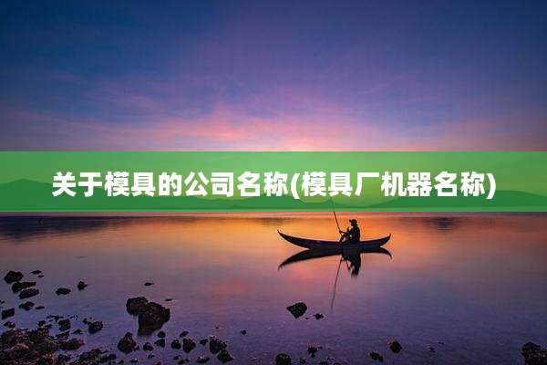 关于模具的公司名称(模具厂机器名称)