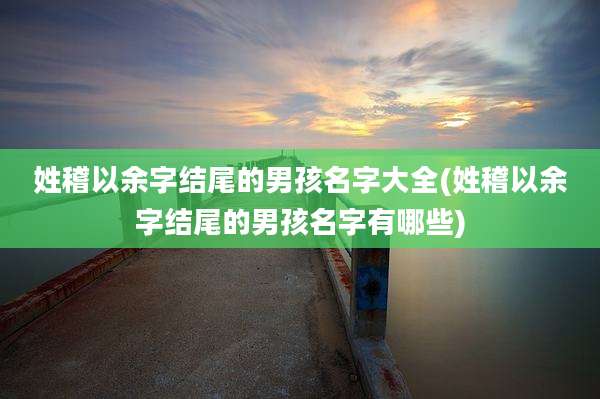 姓稽以余字结尾的男孩名字大全(姓稽以余字结尾的男孩名字有哪些)