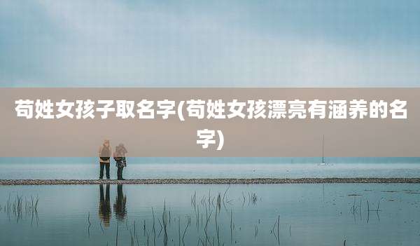 苟姓女孩子取名字(苟姓女孩漂亮有涵养的名字)