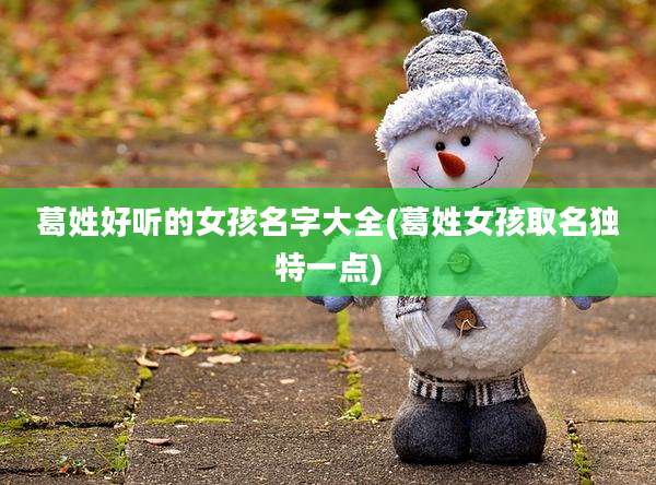 葛姓好听的女孩名字大全(葛姓女孩取名独特一点)