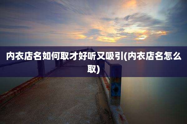 内衣店名如何取才好听又吸引(内衣店名怎么取)