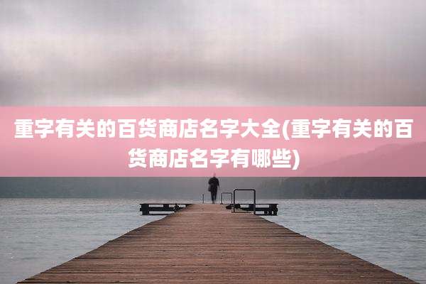 重字有关的百货商店名字大全(重字有关的百货商店名字有哪些)