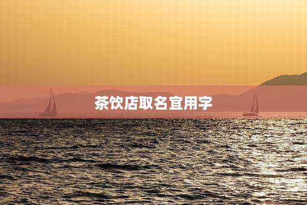 茶饮店取名宜用字