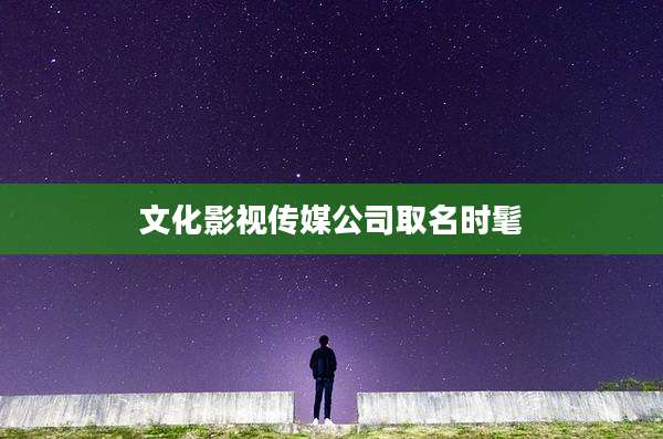 文化影视传媒公司取名时髦