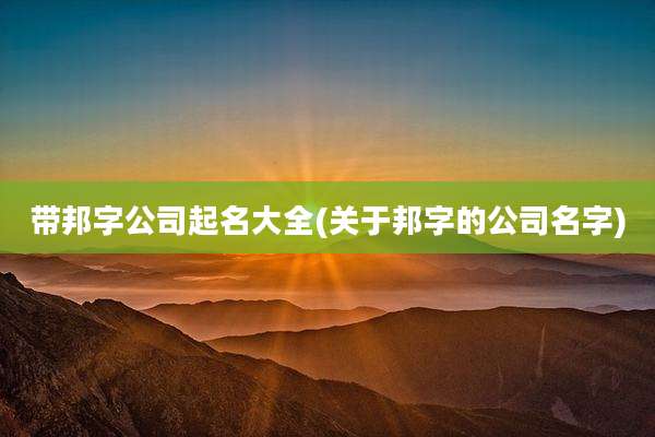 带邦字公司起名大全(关于邦字的公司名字)