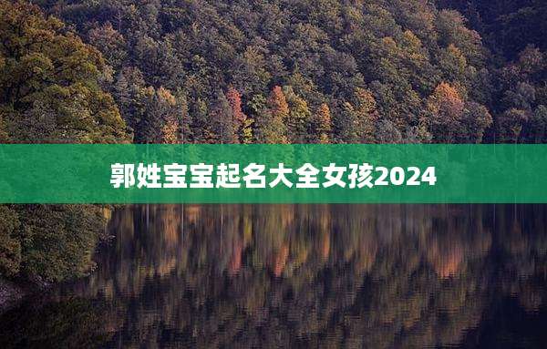郭姓宝宝起名大全女孩2024
