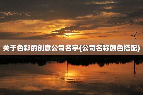 关于色彩的创意公司名字(公司名称颜色搭配)