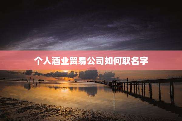 个人酒业贸易公司如何取名字