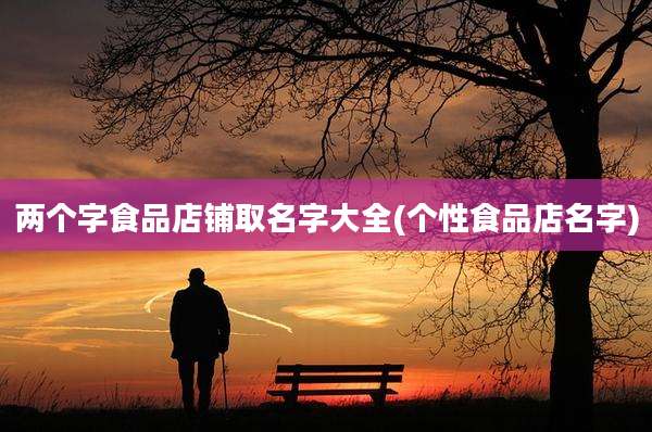 两个字食品店铺取名字大全(个性食品店名字)