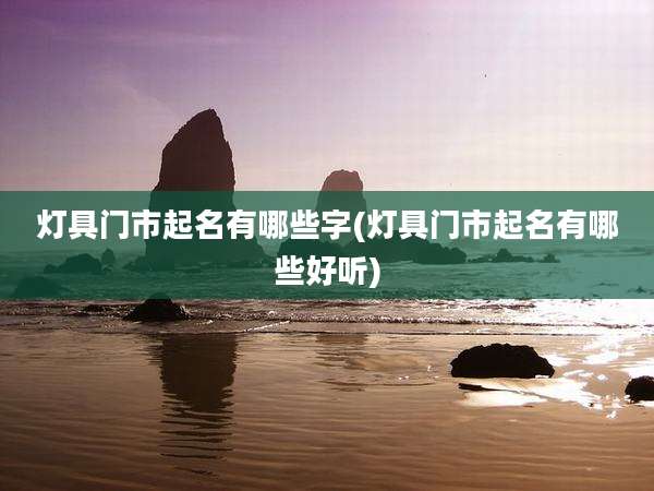 灯具门市起名有哪些字(灯具门市起名有哪些好听)