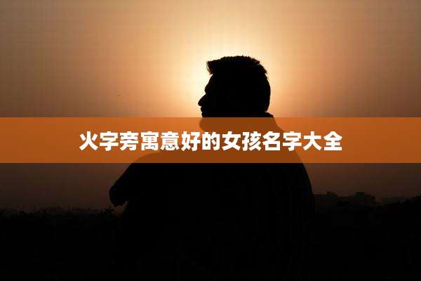 火字旁寓意好的女孩名字大全