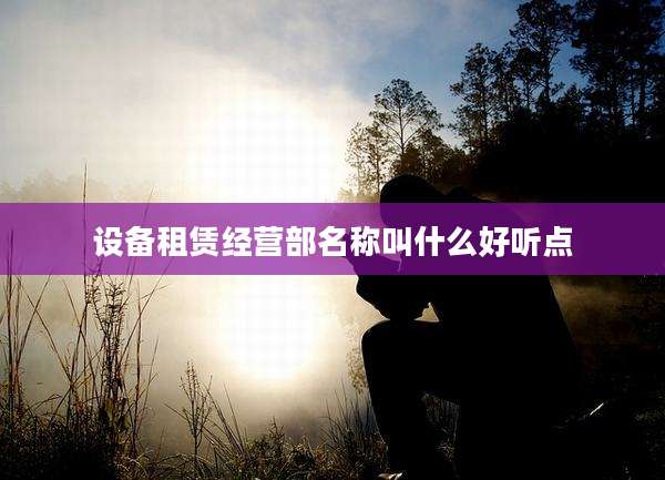 设备租赁经营部名称叫什么好听点