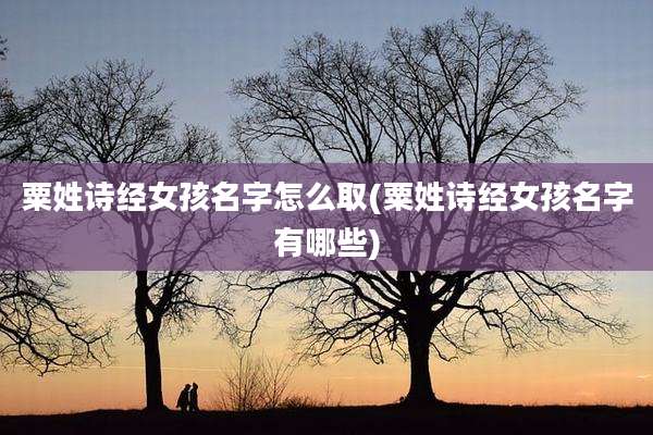 粟姓诗经女孩名字怎么取(粟姓诗经女孩名字有哪些)