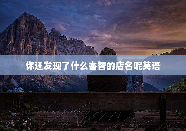 你还发现了什么睿智的店名呢英语