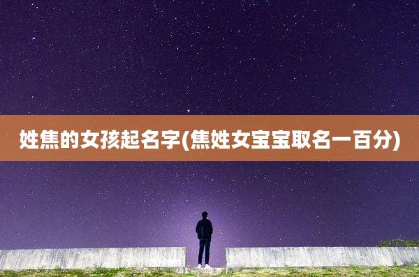 姓焦的女孩起名字(焦姓女宝宝取名一百分)