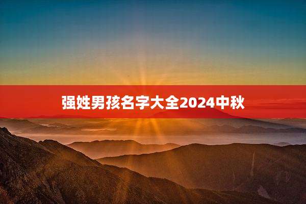 强姓男孩名字大全2024中秋