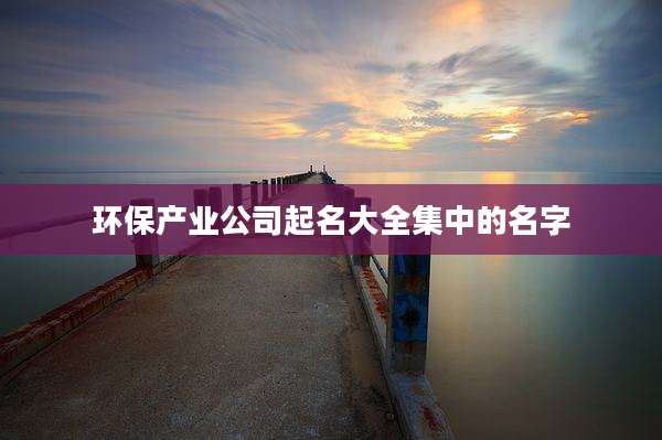 环保产业公司起名大全集中的名字