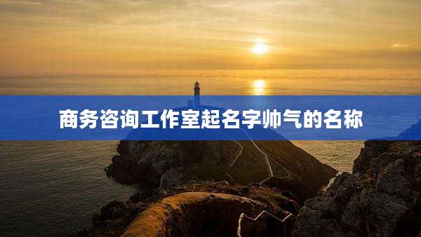 商务咨询工作室起名字帅气的名称
