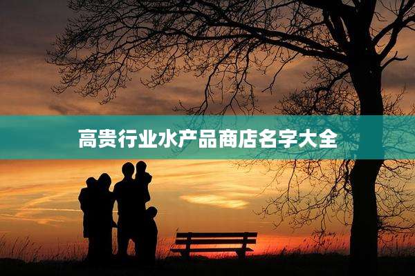 高贵行业水产品商店名字大全