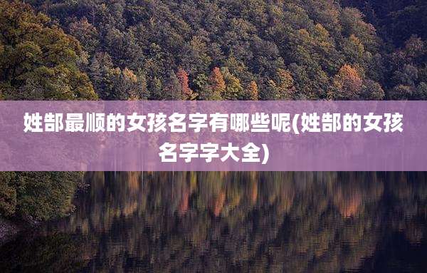姓郜最顺的女孩名字有哪些呢(姓郜的女孩名字字大全)