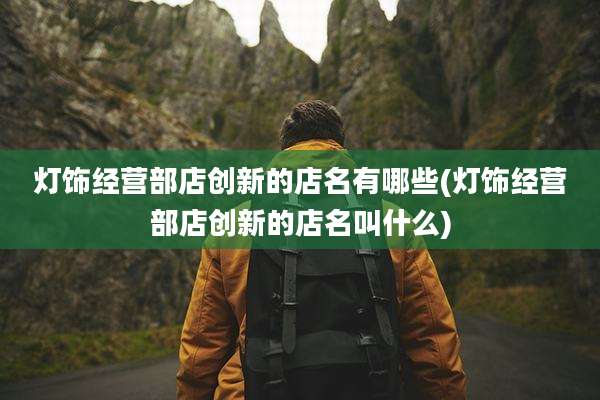 灯饰经营部店创新的店名有哪些(灯饰经营部店创新的店名叫什么)