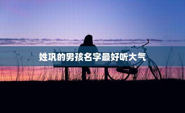 姓巩的男孩名字最好听大气
