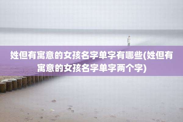 姓但有寓意的女孩名字单字有哪些(姓但有寓意的女孩名字单字两个字)
