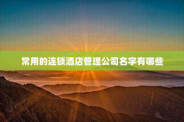 常用的连锁酒店管理公司名字有哪些