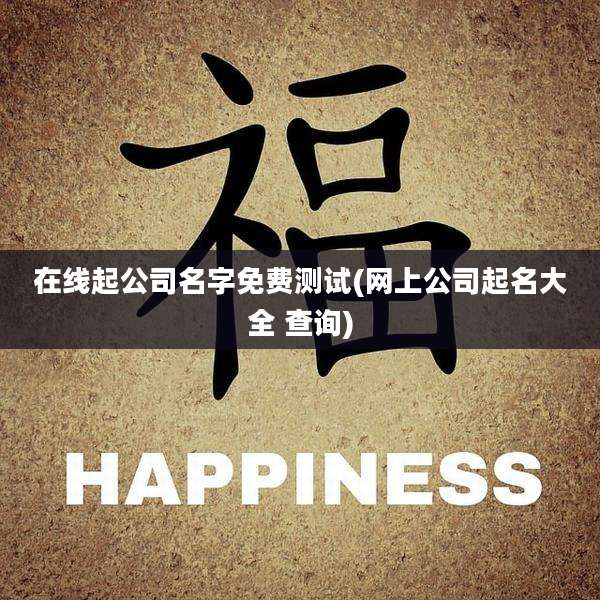 在线起公司名字免费测试(网上公司起名大全 查询)