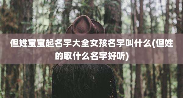 但姓宝宝起名字大全女孩名字叫什么(但姓的取什么名字好听)