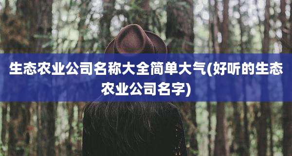生态农业公司名称大全简单大气(好听的生态农业公司名字)