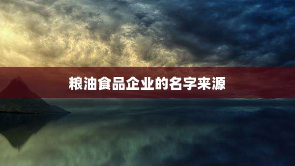 粮油食品企业的名字来源