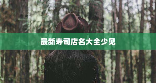 最新寿司店名大全少见