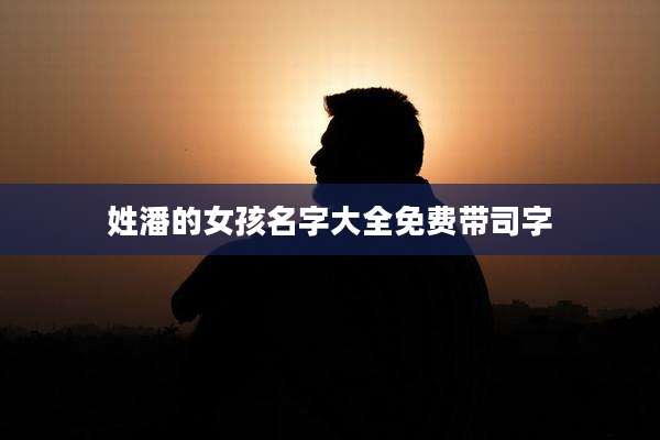 姓潘的女孩名字大全免费带司字