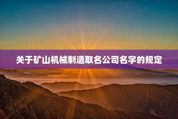 关于矿山机械制造取名公司名字的规定
