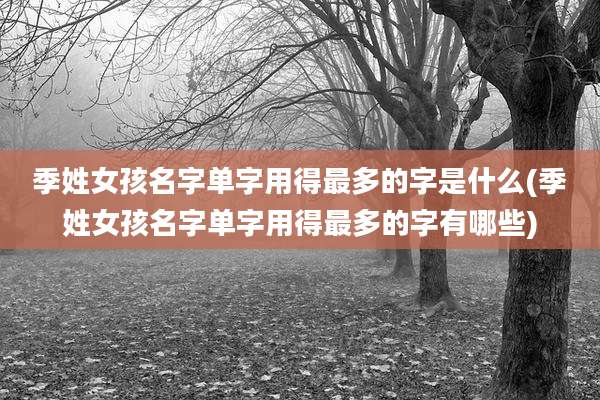 季姓女孩名字单字用得最多的字是什么(季姓女孩名字单字用得最多的字有哪些)