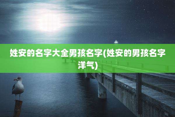 姓安的名字大全男孩名字(姓安的男孩名字洋气)