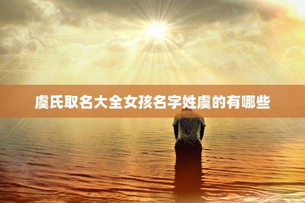 虞氏取名大全女孩名字姓虞的有哪些
