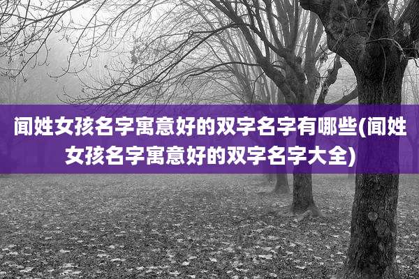 闻姓女孩名字寓意好的双字名字有哪些(闻姓女孩名字寓意好的双字名字大全)