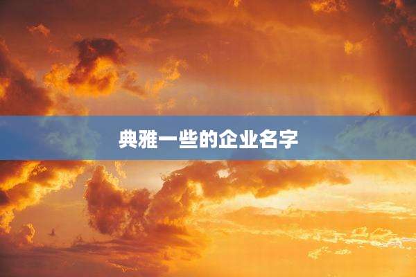 典雅一些的企业名字