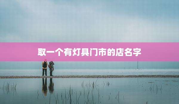 取一个有灯具门市的店名字