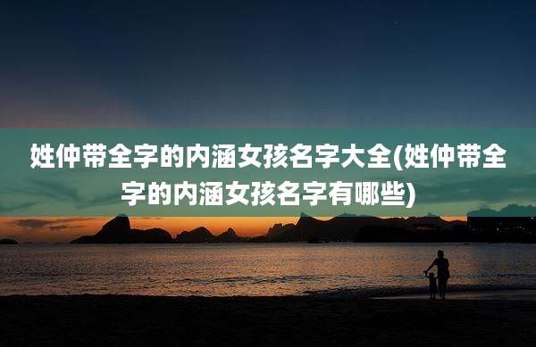 姓仲带全字的内涵女孩名字大全(姓仲带全字的内涵女孩名字有哪些)