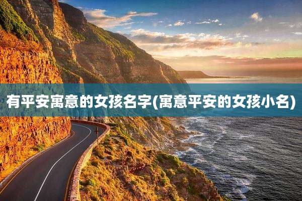 有平安寓意的女孩名字(寓意平安的女孩小名)