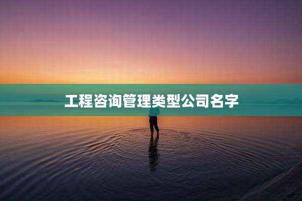 工程咨询管理类型公司名字