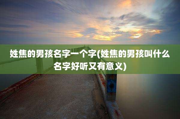 姓焦的男孩名字一个字(姓焦的男孩叫什么名字好听又有意义)