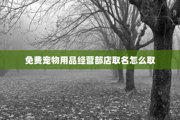 免费宠物用品经营部店取名怎么取