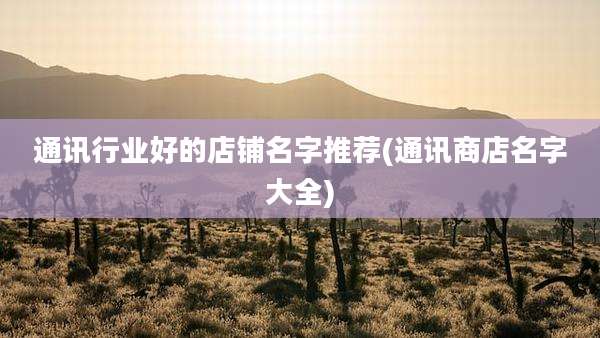 通讯行业好的店铺名字推荐(通讯商店名字大全)
